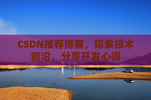 CSDN推荐博客，探索技术前沿，分享开发心得